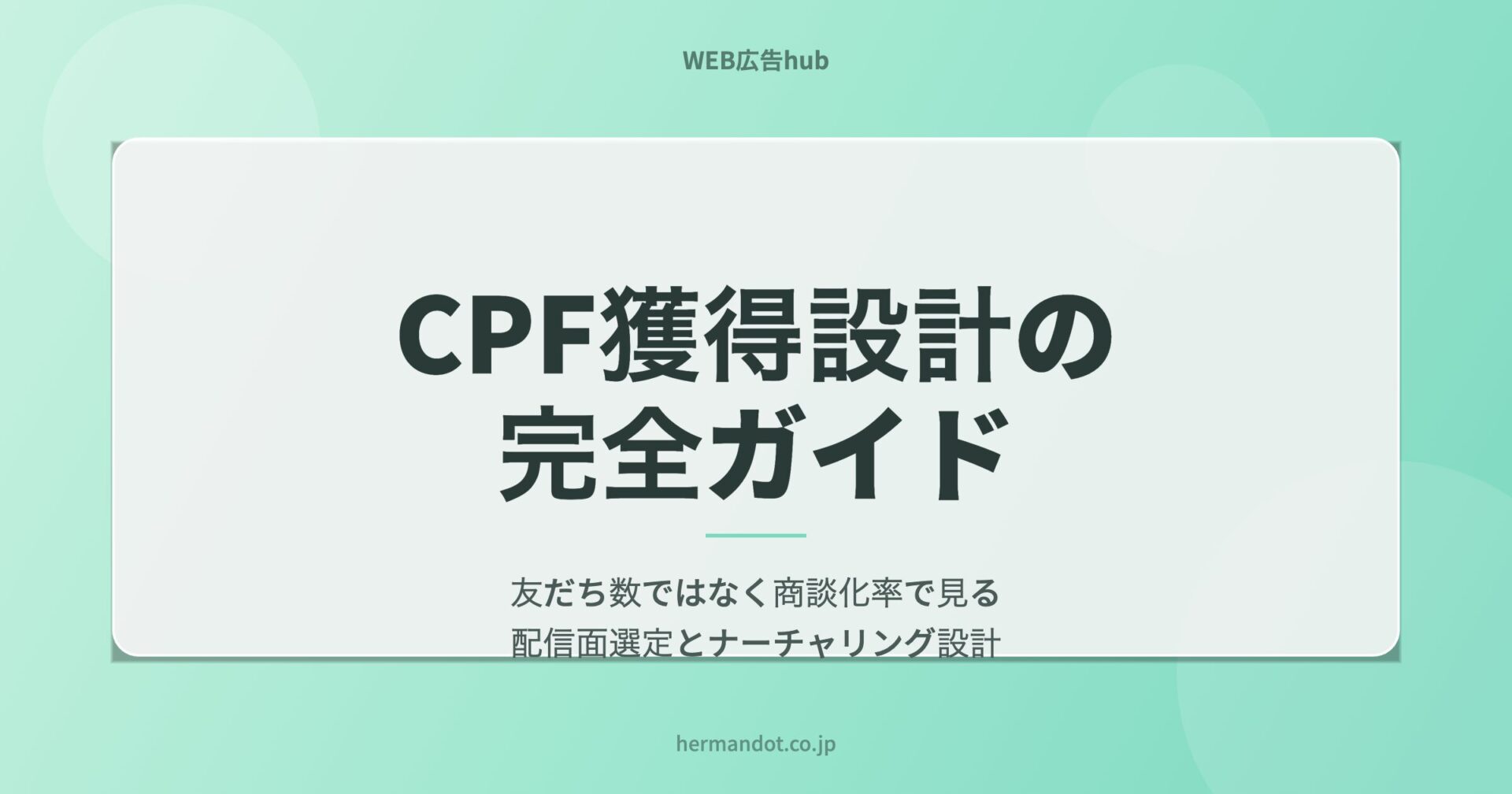 CPF獲得設計の完全ガイド｜友だち数ではなく商談化率で見る配信面選定とナーチャリング設計
